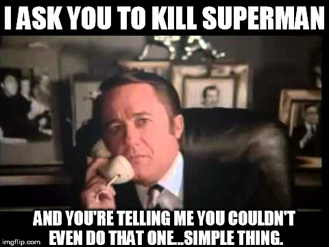 I ASK YOU TO KILL SUPERMAN AND YOU'RE TELLING ME YOU COULDN'T EVEN DO THAT ONE...SIMPLE THING. | made w/ Imgflip meme maker