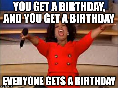 Oprah You Get A | YOU GET A BIRTHDAY, AND YOU GET A BIRTHDAY EVERYONE GETS A BIRTHDAY | image tagged in oprah you get a car | made w/ Imgflip meme maker