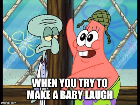 WHEN YOU TRY TO MAKE A BABY LAUGH | image tagged in patrick star,spongebob,funny | made w/ Imgflip meme maker