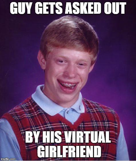 Bad Luck Brian | GUY GETS ASKED OUT BY HIS VIRTUAL GIRLFRIEND | image tagged in memes,bad luck brian | made w/ Imgflip meme maker