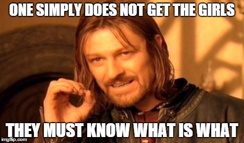 One Does Not Simply | ONE SIMPLY DOES NOT GET THE GIRLS THEY MUST KNOW WHAT IS WHAT | image tagged in memes,one does not simply | made w/ Imgflip meme maker