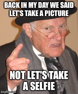 Don't know if this is a repost | BACK IN MY DAY WE SAID LET'S TAKE A PICTURE NOT LET'S TAKE A SELFIE | image tagged in memes,back in my day | made w/ Imgflip meme maker