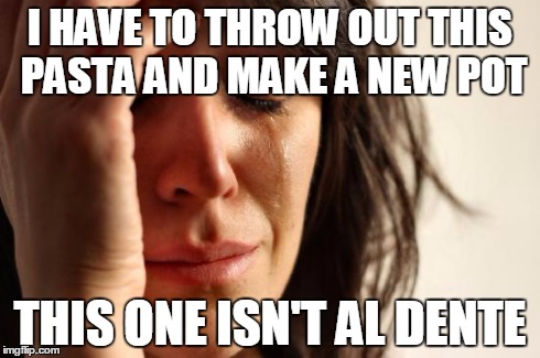 First World Problems | I HAVE TO THROW OUT THIS PASTA AND MAKE A NEW POT THIS ONE ISN'T AL DENTE | image tagged in memes,first world problems | made w/ Imgflip meme maker