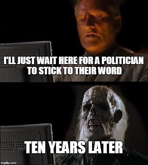 I'll Just Wait Here Meme | I'LL JUST WAIT HERE FOR A POLITICIAN TO STICK TO THEIR WORD TEN YEARS LATER | image tagged in memes,ill just wait here | made w/ Imgflip meme maker