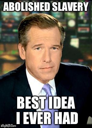 Brian Williams Was There 3 | ABOLISHED SLAVERY BEST IDEA I EVER HAD | image tagged in memes,brian williams was there 3 | made w/ Imgflip meme maker