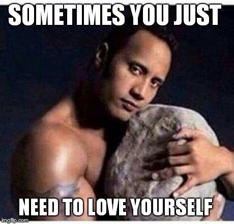 SOMETIMES YOU JUST NEED TO LOVE YOURSELF | image tagged in rock love | made w/ Imgflip meme maker