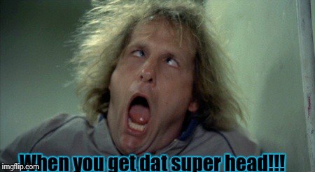 Scary Harry | When you get dat super head!!! | image tagged in memes,scary harry | made w/ Imgflip meme maker