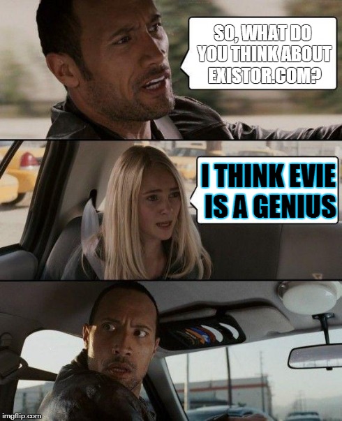 The Rock Driving Meme | SO, WHAT DO YOU THINK ABOUT EXISTOR.COM? I THINK EVIE IS A GENIUS | image tagged in memes,the rock driving | made w/ Imgflip meme maker