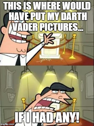 This Is Where I'd Put My Trophy If I Had One Meme | THIS IS WHERE WOULD HAVE PUT MY DARTH VADER PICTURES... IF I HAD ANY! | image tagged in this is where i'd put my trophy, if i had one | made w/ Imgflip meme maker