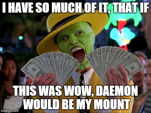 Money Money | I HAVE SO MUCH OF IT, THAT IF THIS WAS WOW, DAEMON WOULD BE MY MOUNT | image tagged in memes,money money | made w/ Imgflip meme maker