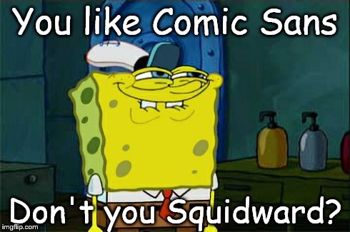 Don't You Squidward | You like Comic Sans Don't you Squidward? | image tagged in memes,dont you squidward | made w/ Imgflip meme maker