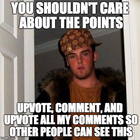 Scumbag Steve | YOU SHOULDN'T CARE ABOUT THE POINTS UPVOTE, COMMENT, AND UPVOTE ALL MY COMMENTS SO OTHER PEOPLE CAN SEE THIS | image tagged in memes,scumbag steve | made w/ Imgflip meme maker