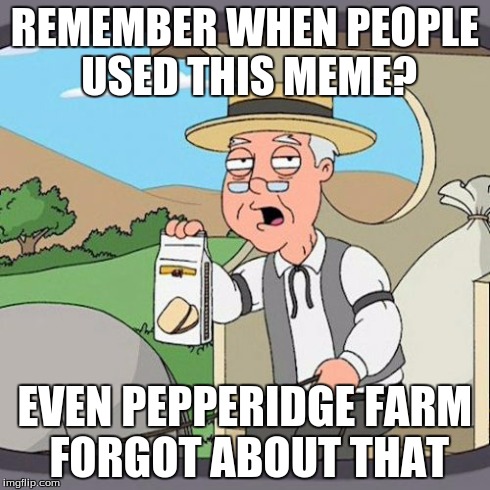 Pepperidge Farm Remembers Meme | REMEMBER WHEN PEOPLE USED THIS MEME? EVEN PEPPERIDGE FARM FORGOT ABOUT THAT | image tagged in memes,pepperidge farm remembers | made w/ Imgflip meme maker
