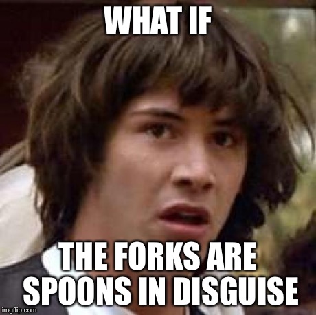WHAT IF THE FORKS ARE SPOONS IN DISGUISE | image tagged in memes,conspiracy keanu | made w/ Imgflip meme maker