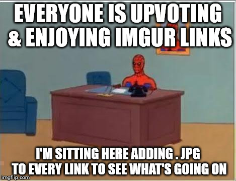 Spiderman Computer Desk Meme | EVERYONE IS UPVOTING & ENJOYING IMGUR LINKS I'M SITTING HERE ADDING . JPG TO EVERY LINK TO SEE WHAT'S GOING ON | image tagged in memes,spiderman computer desk,spiderman,AdviceAnimals | made w/ Imgflip meme maker