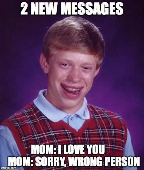 Bad Luck Brian Meme | 2 NEW MESSAGES MOM: I LOVE YOU     
MOM: SORRY, WRONG PERSON | image tagged in memes,bad luck brian | made w/ Imgflip meme maker