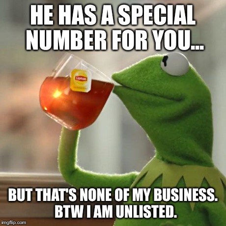 But That's None Of My Business Meme | HE HAS A SPECIAL NUMBER FOR YOU... BUT THAT'S NONE OF MY BUSINESS.  BTW I AM UNLISTED. | image tagged in memes,but thats none of my business,kermit the frog | made w/ Imgflip meme maker