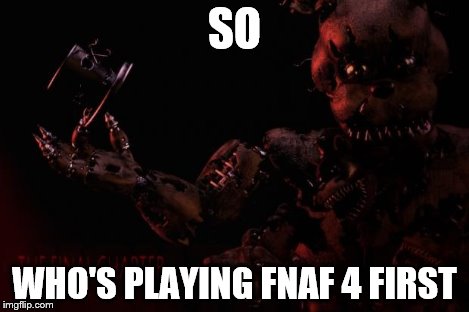 We are so screwed | SO WHO'S PLAYING FNAF 4 FIRST | image tagged in we are so screwed | made w/ Imgflip meme maker