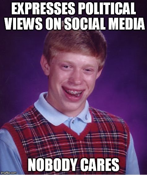 Not even a single outraged relative.... | EXPRESSES POLITICAL VIEWS ON SOCIAL MEDIA NOBODY CARES | image tagged in memes,bad luck brian,funny,funny meme,politics | made w/ Imgflip meme maker