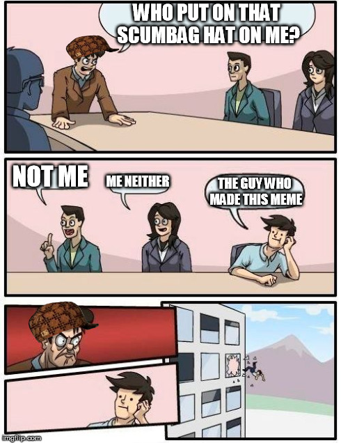 What a scumbag... | WHO PUT ON THAT SCUMBAG HAT ON ME? NOT ME ME NEITHER THE GUY WHO MADE THIS MEME | image tagged in memes,boardroom meeting suggestion,scumbag hat,scumbag boss | made w/ Imgflip meme maker