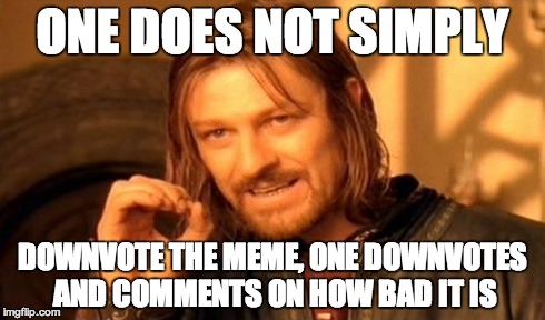 One Does Not Simply Meme | ONE DOES NOT SIMPLY DOWNVOTE THE MEME, ONE DOWNVOTES AND COMMENTS ON HOW BAD IT IS | image tagged in memes,one does not simply | made w/ Imgflip meme maker