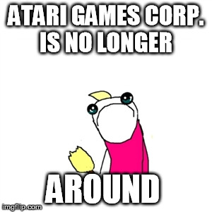 Sad X All The Y | ATARI GAMES CORP. IS NO LONGER AROUND | image tagged in memes,sad x all the y | made w/ Imgflip meme maker