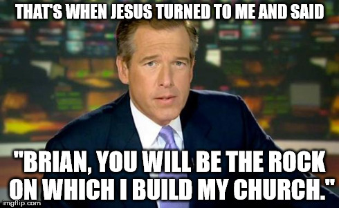 Brian Williams Was There | THAT'S WHEN JESUS TURNED TO ME AND SAID "BRIAN, YOU WILL BE THE ROCK ON WHICH I BUILD MY CHURCH." | image tagged in memes,brian williams was there | made w/ Imgflip meme maker