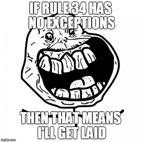 Forever Alone Happy | IF RULE 34 HAS NO EXCEPTIONS THEN THAT MEANS I'LL GET LAID | image tagged in memes,forever alone happy | made w/ Imgflip meme maker