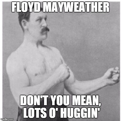 Overly Manly Man | FLOYD MAYWEATHER DON'T YOU MEAN, LOTS O' HUGGIN' | image tagged in memes,overly manly man | made w/ Imgflip meme maker