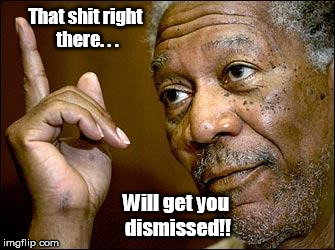 This Morgan Freeman | That shit right there. . . Will get you dismissed!! | image tagged in this morgan freeman | made w/ Imgflip meme maker