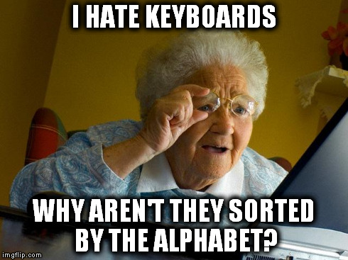 Grandma Finds The Internet Meme | I HATE KEYBOARDS WHY AREN'T THEY SORTED BY THE ALPHABET? | image tagged in memes,grandma finds the internet | made w/ Imgflip meme maker