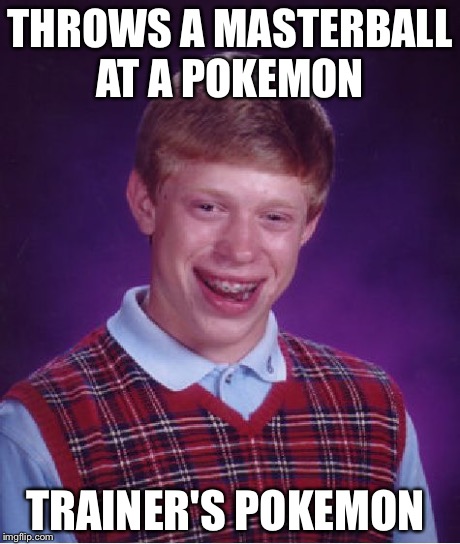 Bad Luck Brian Meme | THROWS A MASTERBALL AT A POKEMON TRAINER'S POKEMON | image tagged in memes,bad luck brian,AdviceAnimals | made w/ Imgflip meme maker