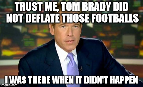 Brian Williams Was There | TRUST ME, TOM BRADY DID NOT DEFLATE THOSE FOOTBALLS I WAS THERE WHEN IT DIDN'T HAPPEN | image tagged in memes,brian williams was there | made w/ Imgflip meme maker