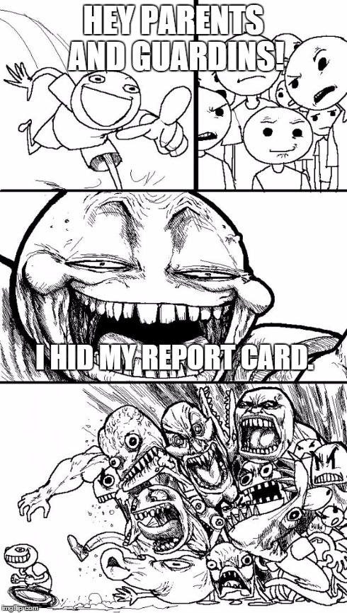 Hey Internet Meme | HEY PARENTS AND GUARDINS! I HID MY REPORT CARD. | image tagged in memes,hey internet | made w/ Imgflip meme maker