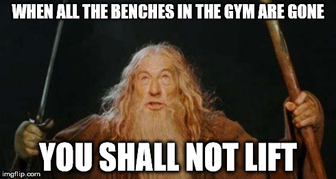 gandalf | WHEN ALL THE BENCHES IN THE GYM ARE GONE YOU SHALL NOT LIFT | image tagged in gandalf | made w/ Imgflip meme maker