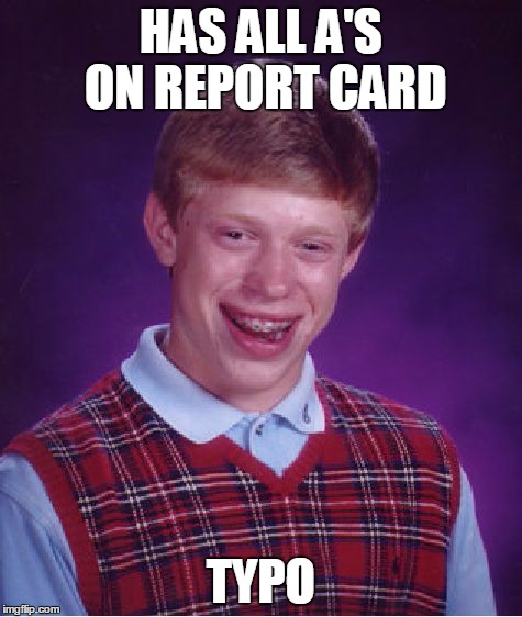 Bad Luck Brian | HAS ALL A'S ON REPORT CARD TYPO | image tagged in memes,bad luck brian | made w/ Imgflip meme maker