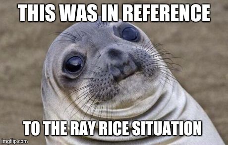 Awkward Moment Sealion Meme | THIS WAS IN REFERENCE TO THE RAY RICE SITUATION | image tagged in memes,awkward moment sealion | made w/ Imgflip meme maker