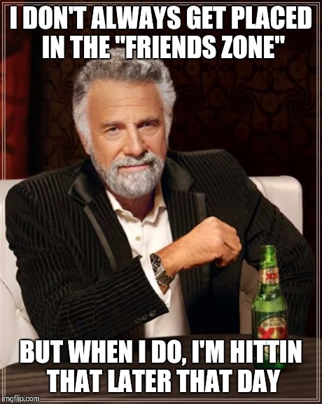 The Most Interesting Man In The World | I DON'T ALWAYS GET PLACED IN THE "FRIENDS ZONE" BUT WHEN I DO, I'M HITTIN THAT LATER THAT DAY | image tagged in memes,the most interesting man in the world | made w/ Imgflip meme maker