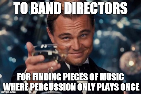 Leonardo Dicaprio Cheers | TO BAND DIRECTORS FOR FINDING PIECES OF MUSIC WHERE PERCUSSION ONLY PLAYS ONCE | image tagged in memes,leonardo dicaprio cheers | made w/ Imgflip meme maker