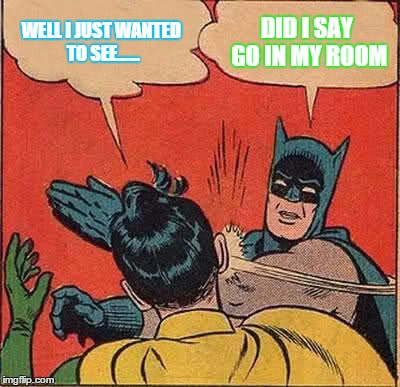 Batman Slapping Robin | WELL I JUST WANTED TO SEE...... DID I SAY GO IN MY ROOM | image tagged in memes,batman slapping robin | made w/ Imgflip meme maker