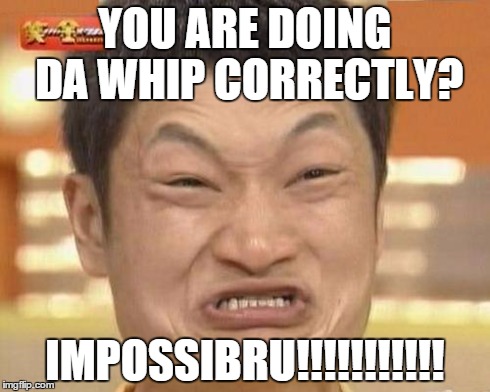 Impossibru Guy Original Meme | YOU ARE DOING DA WHIP CORRECTLY? IMPOSSIBRU!!!!!!!!!!! | image tagged in memes,impossibru guy original | made w/ Imgflip meme maker