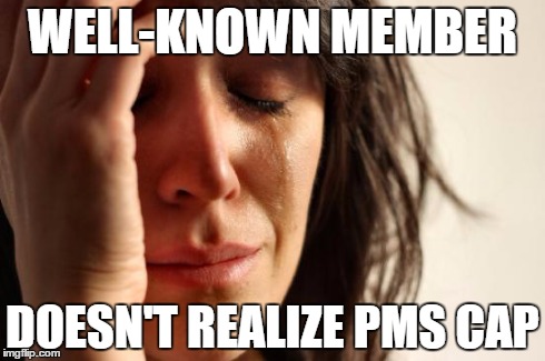 First World Problems Meme | WELL-KNOWN MEMBER DOESN'T REALIZE PMS CAP | image tagged in memes,first world problems | made w/ Imgflip meme maker