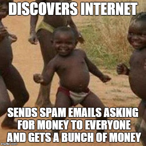 Third World Success Kid Meme | DISCOVERS INTERNET SENDS SPAM EMAILS ASKING FOR MONEY TO EVERYONE AND GETS A BUNCH OF MONEY | image tagged in memes,third world success kid | made w/ Imgflip meme maker