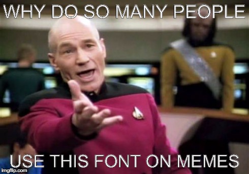 Picard Wtf | WHY DO SO MANY PEOPLE USE THIS FONT ON MEMES | image tagged in memes,picard wtf | made w/ Imgflip meme maker