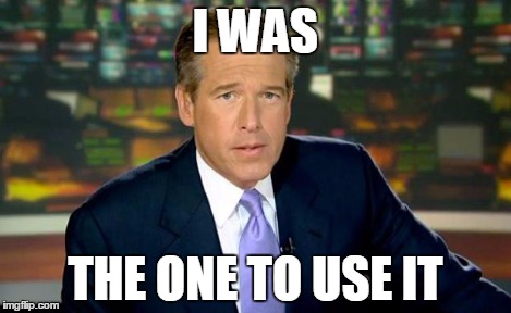Brian Williams Was There Meme | I WAS THE ONE TO USE IT | image tagged in memes,brian williams was there | made w/ Imgflip meme maker