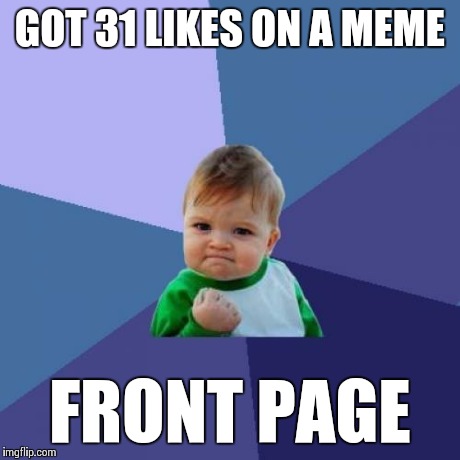 I Finally Hit The Big Time, Boys! | GOT 31 LIKES ON A MEME FRONT PAGE | image tagged in memes,success kid | made w/ Imgflip meme maker