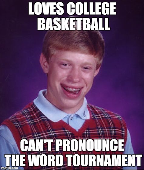 Bad Luck Brian Meme | LOVES COLLEGE BASKETBALL CAN'T PRONOUNCE THE WORD TOURNAMENT | image tagged in memes,bad luck brian | made w/ Imgflip meme maker