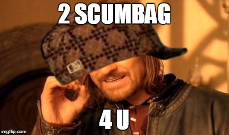 2 SCUMBAG 4 U | made w/ Imgflip meme maker