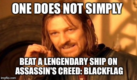One Does Not Simply | ONE DOES NOT SIMPLY BEAT A LENGENDARY SHIP ON ASSASSIN'S CREED: BLACKFLAG | image tagged in memes,one does not simply | made w/ Imgflip meme maker