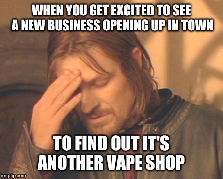 Frustrated Boromir Meme | WHEN YOU GET EXCITED TO SEE A NEW BUSINESS OPENING UP IN TOWN TO FIND OUT IT'S ANOTHER VAPE SHOP | image tagged in memes,frustrated boromir | made w/ Imgflip meme maker